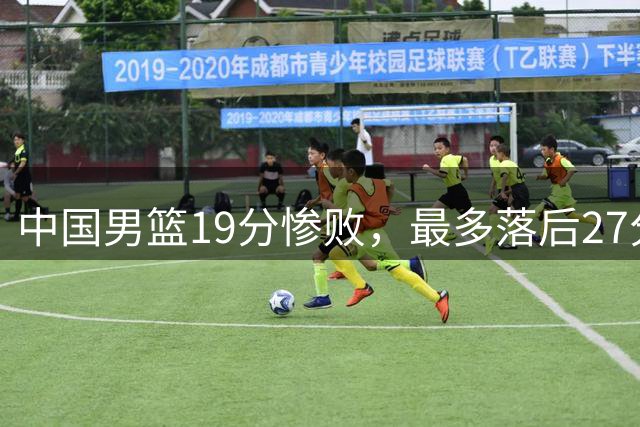 中国男篮19分惨败，最多落后27分，赵嘉义17分焦伯乔11+7！