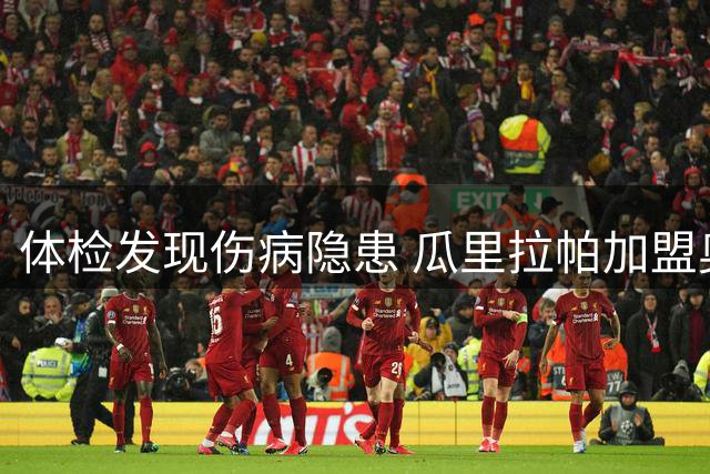 体检发现伤病隐患 瓜里拉帕加盟奥林匹亚受阻