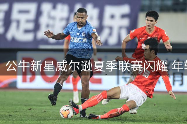 公牛新星威尔逊夏季联赛闪耀 年轻锋线自曝永不退缩的篮球态度