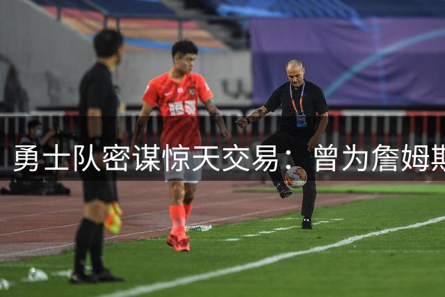 勇士队密谋惊天交易：曾为詹姆斯豪赌戴维斯遭拒