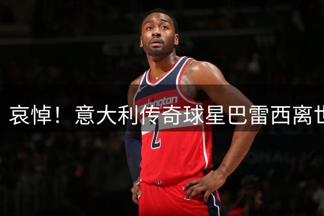 哀悼！意大利传奇球星巴雷西离世 享年66岁