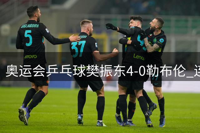 奥运会乒乓球樊振东4-0勒布伦 连续2届进男单决赛