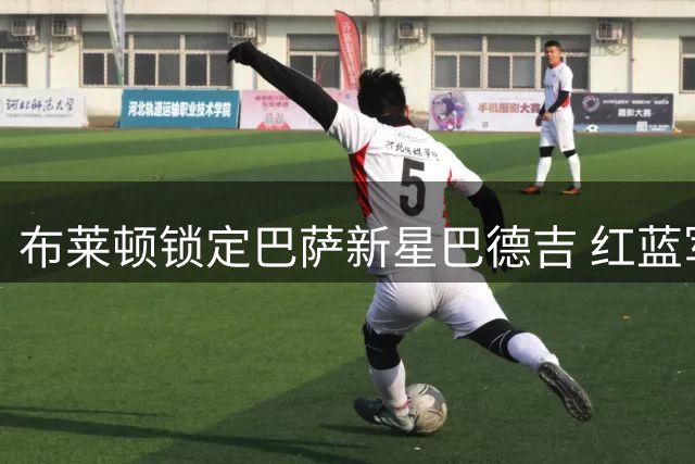 布莱顿锁定巴萨新星巴德吉 红蓝军团或保留未来回购条款