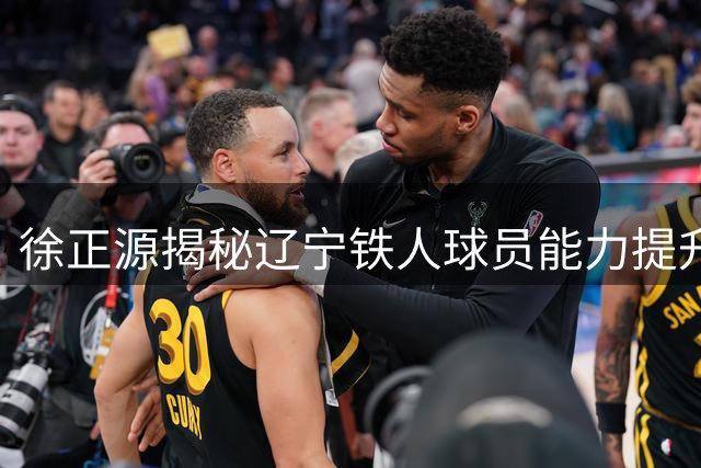 徐正源揭秘辽宁铁人球员能力提升的三大核心策略