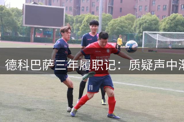 德科巴萨三年履职记：质疑声中渐显转机