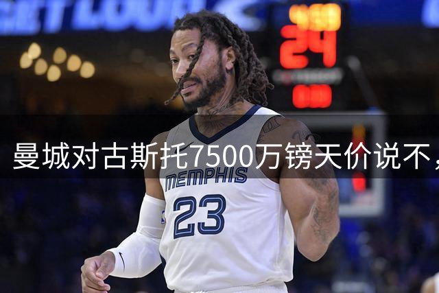 曼城对古斯托7500万镑天价说"不"，边后卫转会市场溢价成行业常态