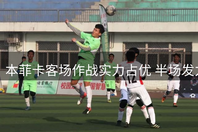 本菲卡客场作战实力占优 半场发力或锁定胜局
