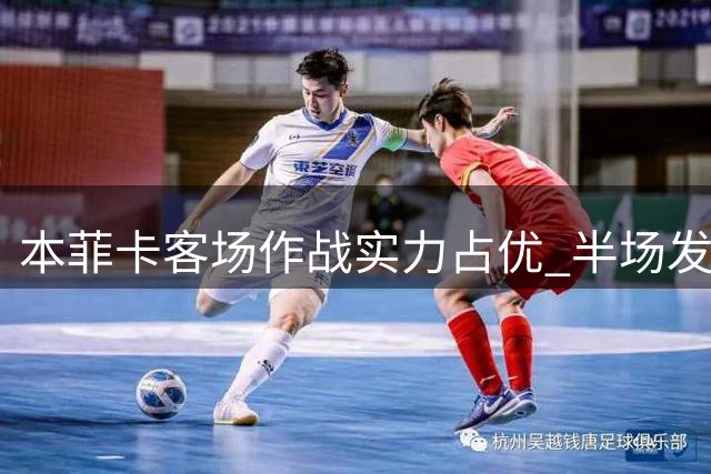 本菲卡客场作战实力占优 半场发力或锁定胜局