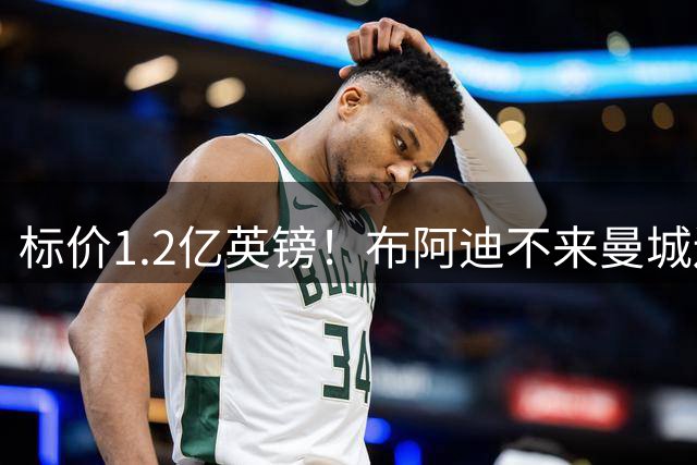 标价1.2亿英镑！布阿迪不来曼城还有备选，皇马也曾有意