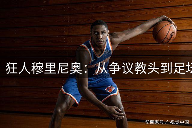 狂人穆里尼奥：从争议教头到足坛传奇的跌宕人生