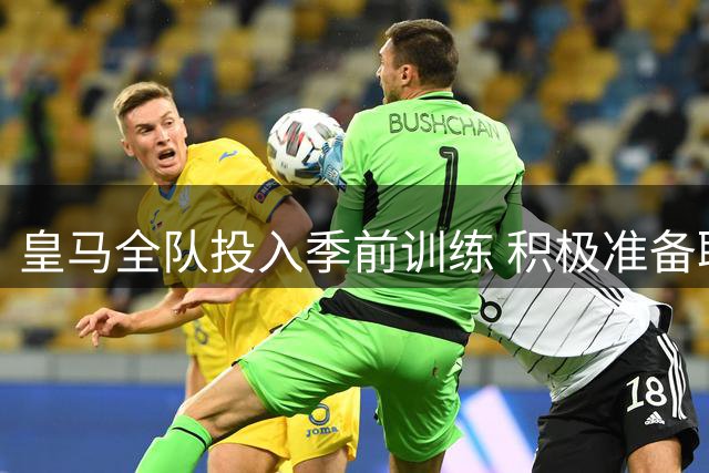 皇马全队投入季前训练 积极准备联赛揭幕战