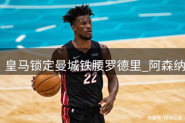 皇马锁定曼城铁腰罗德里 阿森纳双线出击瞄准马竞神锋