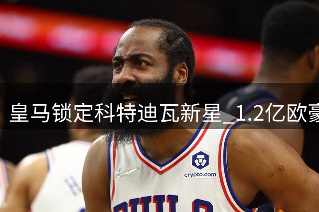 皇马锁定科特迪瓦新星 1.2亿欧豪购迪奥曼德获突破