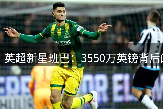 英超新星班巴：3550万英镑背后的全能中场潜力