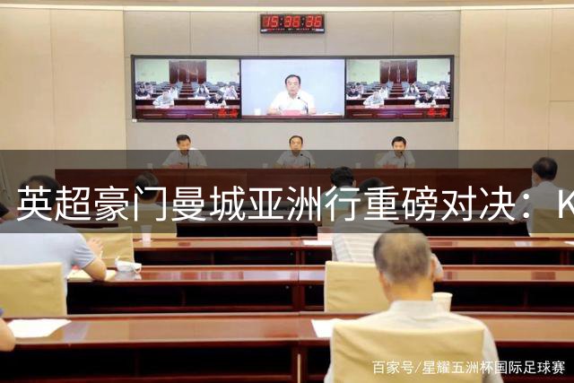 英超豪门曼城亚洲行重磅对决：K联赛全明星上演攻势足球盛宴