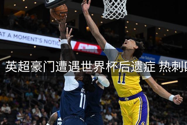 英超豪门遭遇世界杯后遗症 热刺四大主力仅剩7天备战