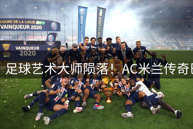 足球艺术大师陨落！AC米兰传奇巴雷西去世 享年66岁