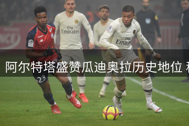 阿尔特塔盛赞瓜迪奥拉历史地位 称马雷斯卡能力相当