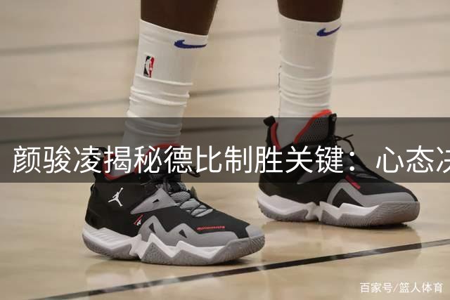 颜骏凌揭秘德比制胜关键：心态决定胜负 临场应变无惧申花变阵