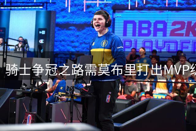 骑士争冠之路需莫布里打出MVP级表现？