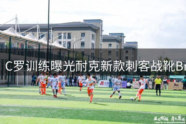 C罗训练曝光耐克新款刺客战靴"Break Em"配色